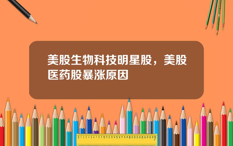 美股生物科技明星股，美股医药股暴涨原因