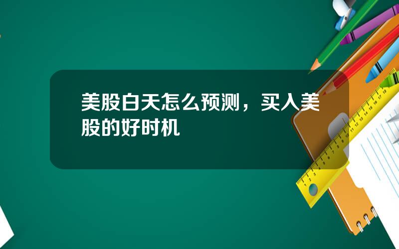 美股白天怎么预测，买入美股的好时机