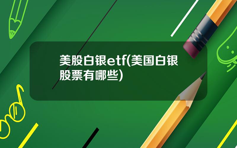 美股白银etf(美国白银股票有哪些)