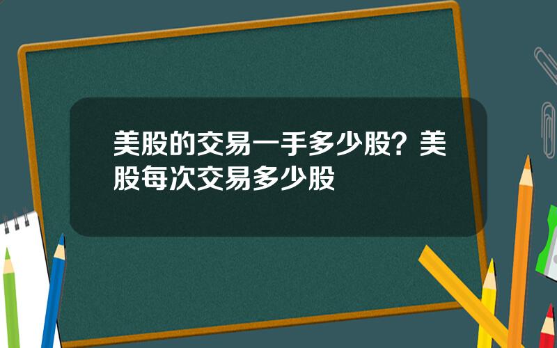 美股的交易一手多少股？美股每次交易多少股
