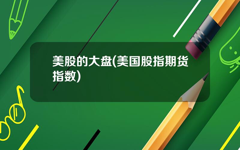 美股的大盘(美国股指期货指数)