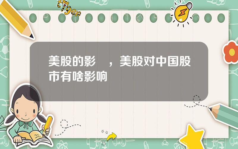美股的影響，美股对中国股市有啥影响