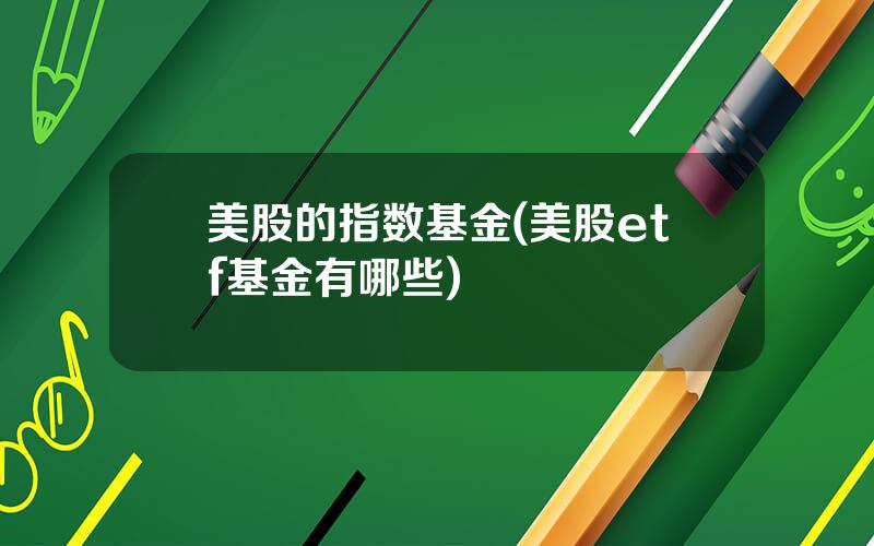美股的指数基金(美股etf基金有哪些)
