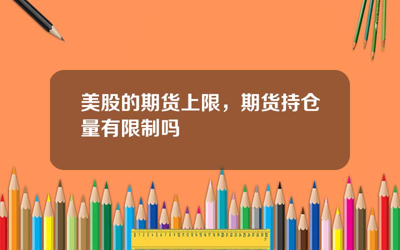 美股的期货上限，期货持仓量有限制吗