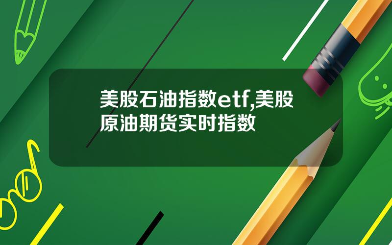 美股石油指数etf,美股原油期货实时指数