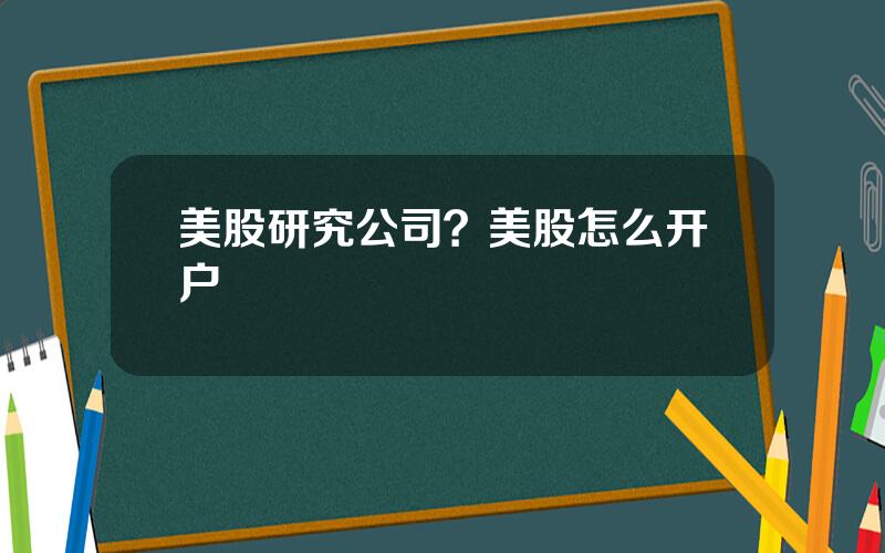 美股研究公司？美股怎么开户