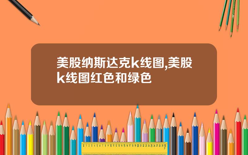 美股纳斯达克k线图,美股k线图红色和绿色