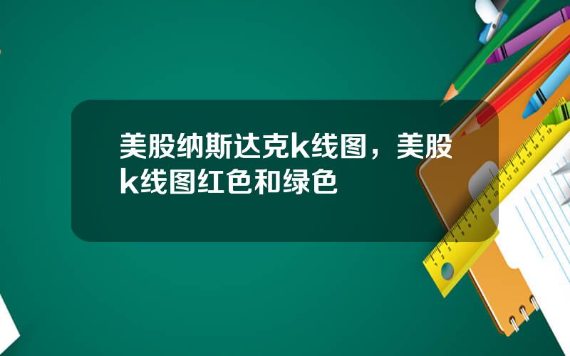 美股纳斯达克k线图，美股k线图红色和绿色