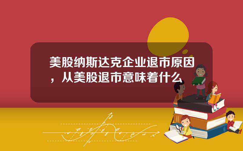 美股纳斯达克企业退市原因，从美股退市意味着什么