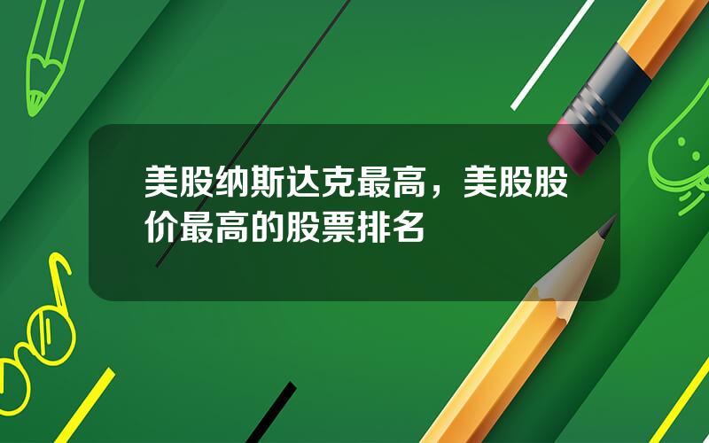 美股纳斯达克最高，美股股价最高的股票排名
