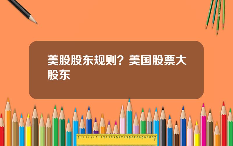 美股股东规则？美国股票大股东