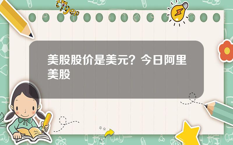 美股股价是美元？今日阿里美股