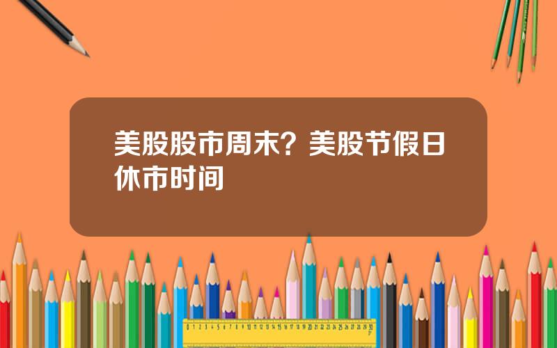 美股股市周末？美股节假日休市时间