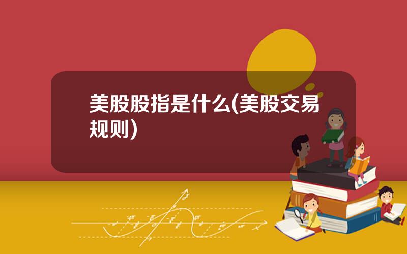 美股股指是什么(美股交易规则)