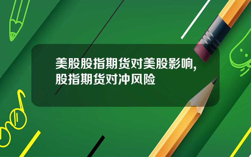美股股指期货对美股影响,股指期货对冲风险