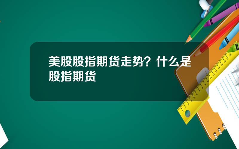 美股股指期货走势？什么是股指期货