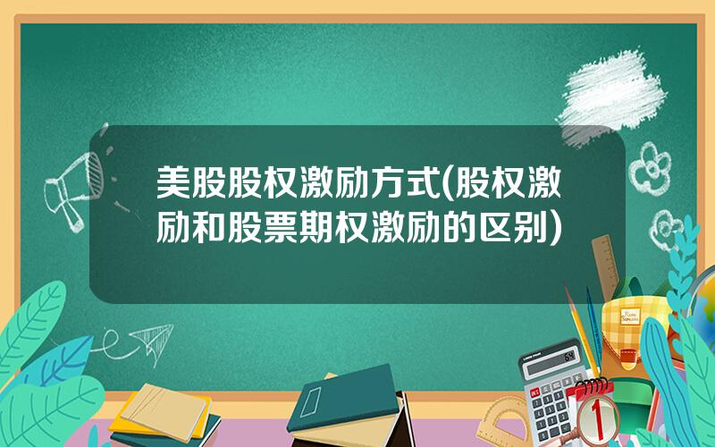 美股股权激励方式(股权激励和股票期权激励的区别)