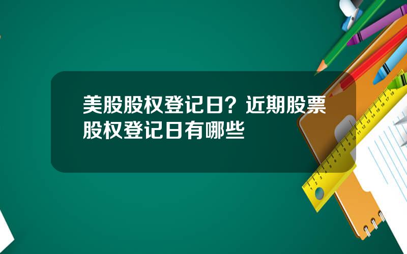 美股股权登记日？近期股票股权登记日有哪些