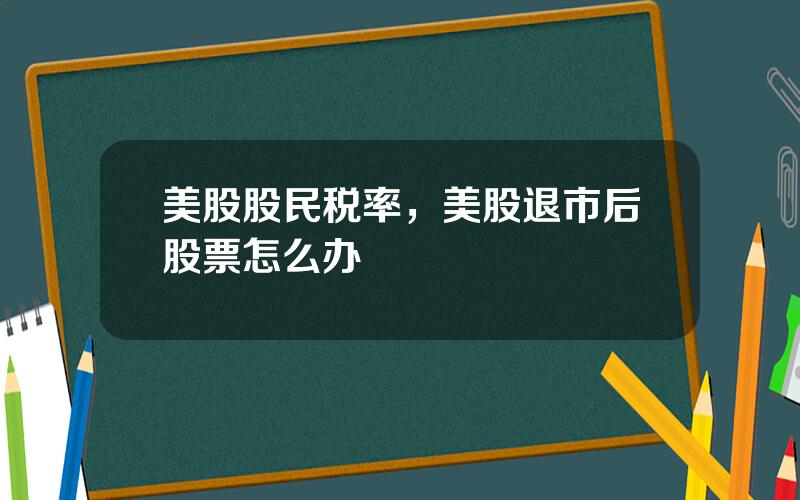 美股股民税率，美股退市后股票怎么办