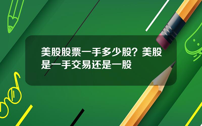 美股股票一手多少股？美股是一手交易还是一股