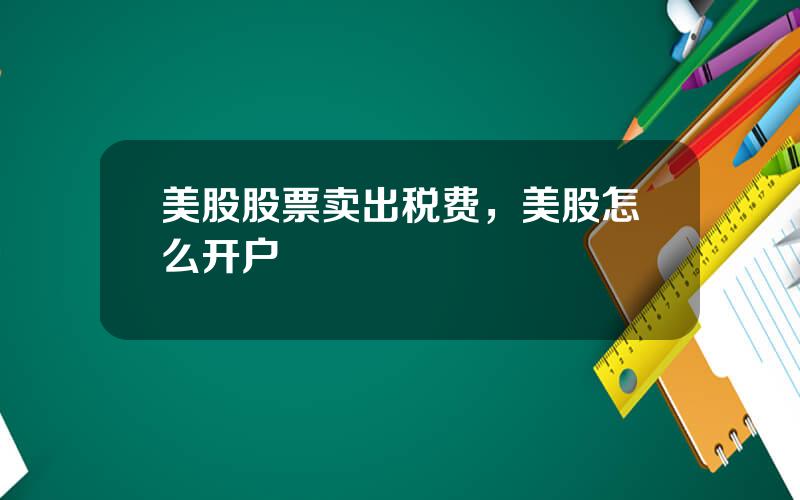 美股股票卖出税费，美股怎么开户
