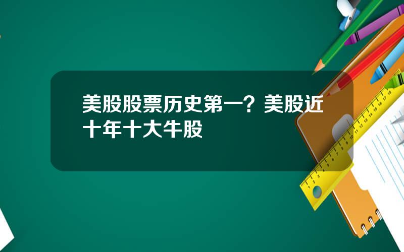 美股股票历史第一？美股近十年十大牛股