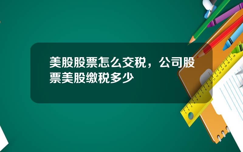 美股股票怎么交税，公司股票美股缴税多少