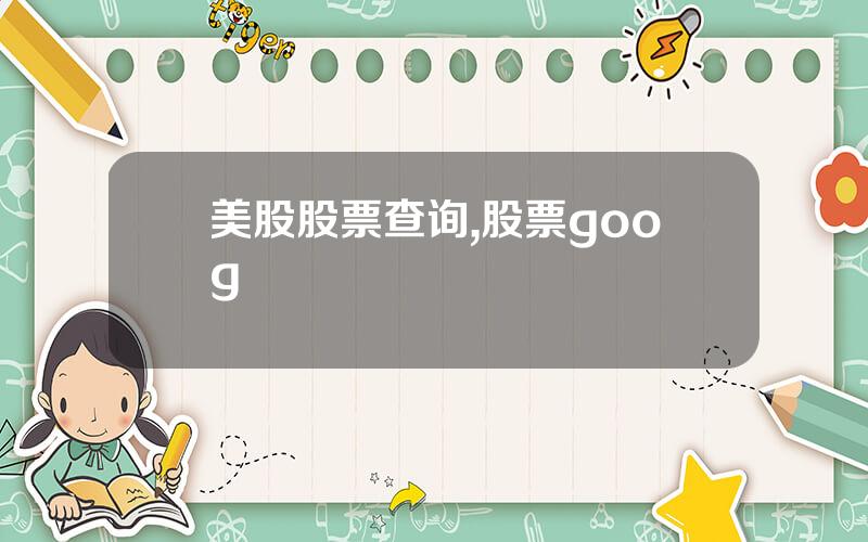 美股股票查询,股票goog