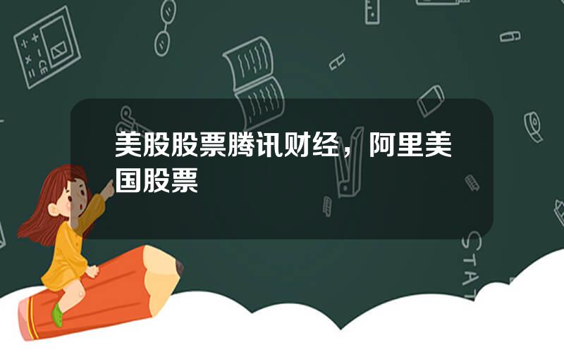 美股股票腾讯财经，阿里美国股票
