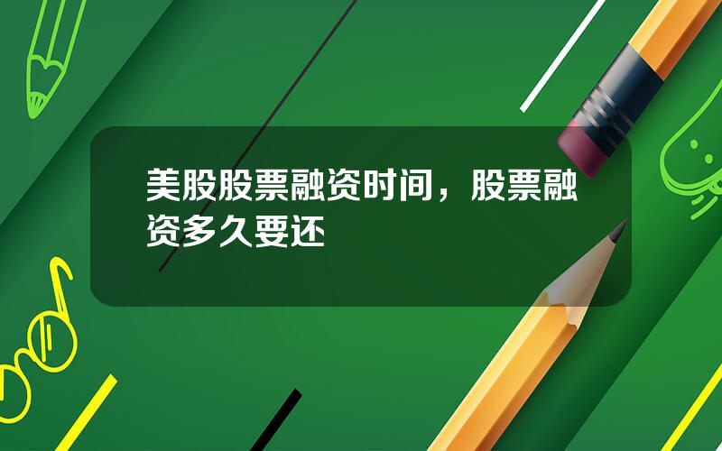 美股股票融资时间，股票融资多久要还