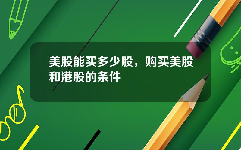 美股能买多少股，购买美股和港股的条件