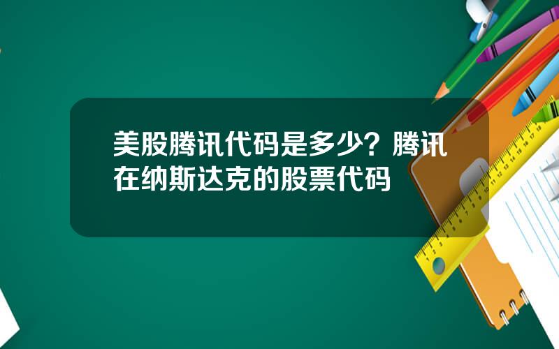 美股腾讯代码是多少？腾讯在纳斯达克的股票代码