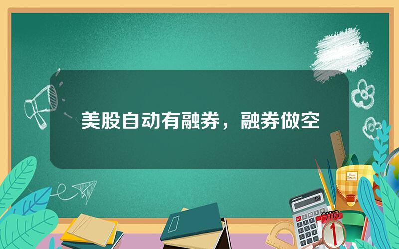 美股自动有融券，融券做空