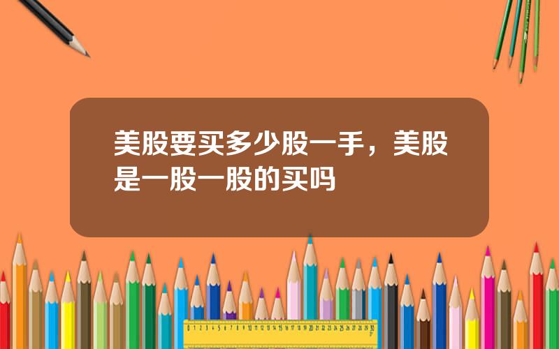 美股要买多少股一手，美股是一股一股的买吗