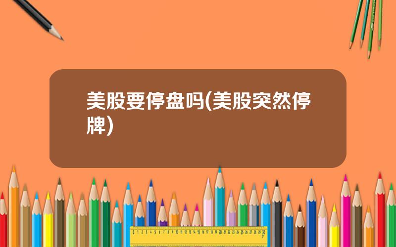 美股要停盘吗(美股突然停牌)
