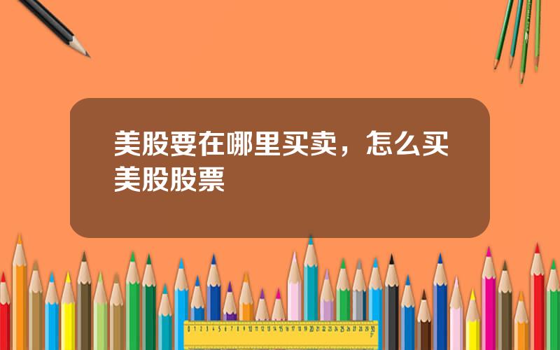 美股要在哪里买卖，怎么买美股股票