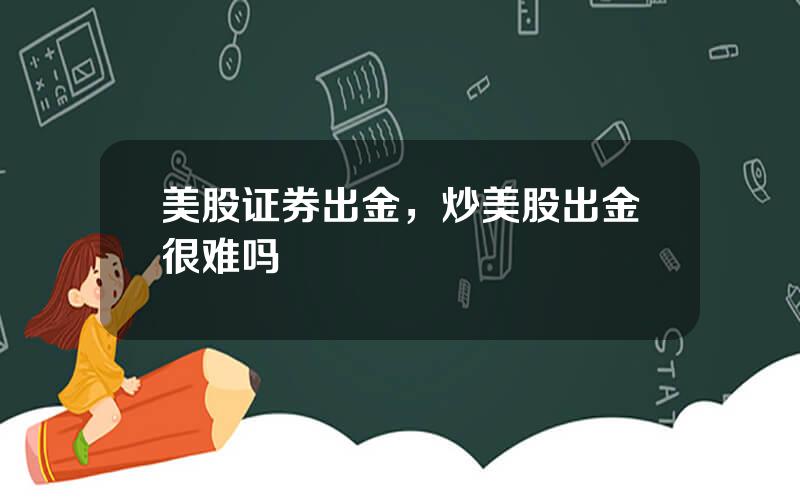 美股证券出金，炒美股出金很难吗