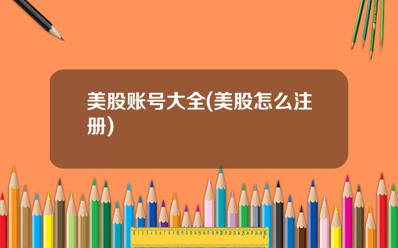 美股账号大全(美股怎么注册)