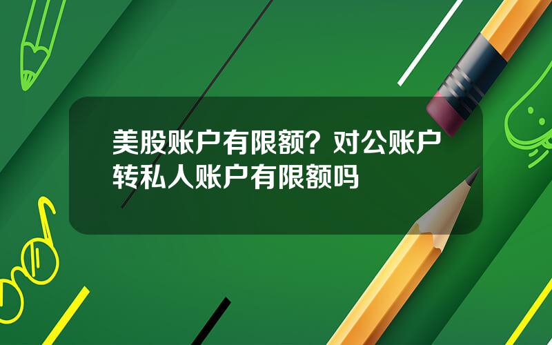 美股账户有限额？对公账户转私人账户有限额吗