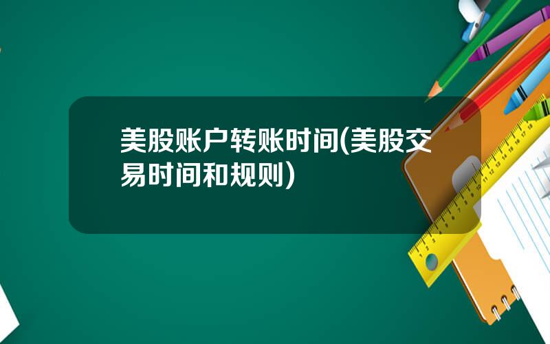 美股账户转账时间(美股交易时间和规则)