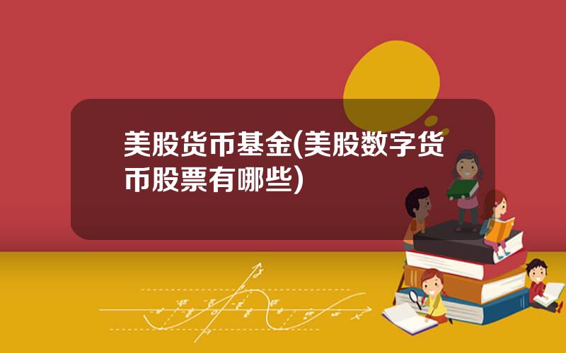 美股货币基金(美股数字货币股票有哪些)