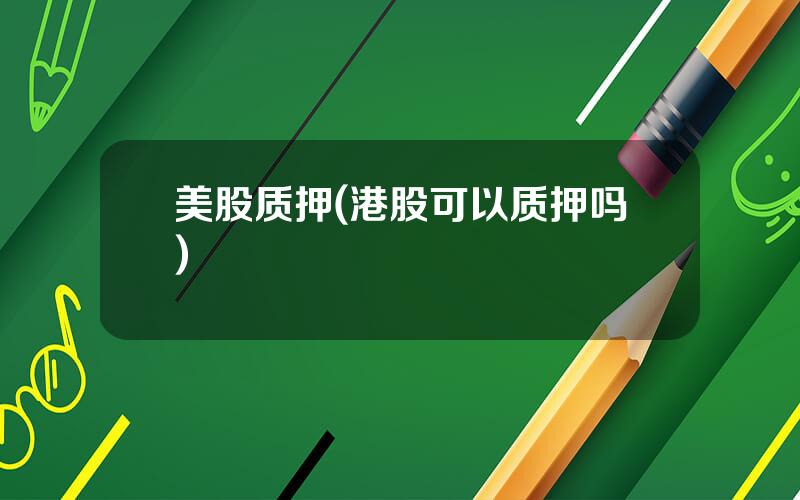 美股质押(港股可以质押吗)