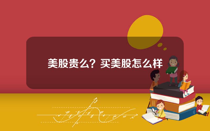 美股贵么？买美股怎么样