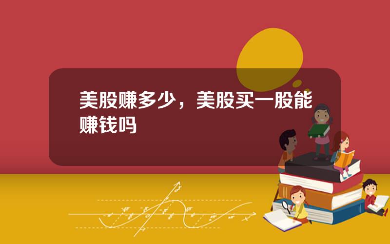 美股赚多少，美股买一股能赚钱吗