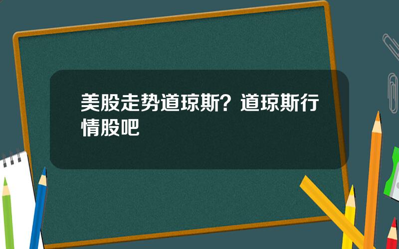 美股走势道琼斯？道琼斯行情股吧