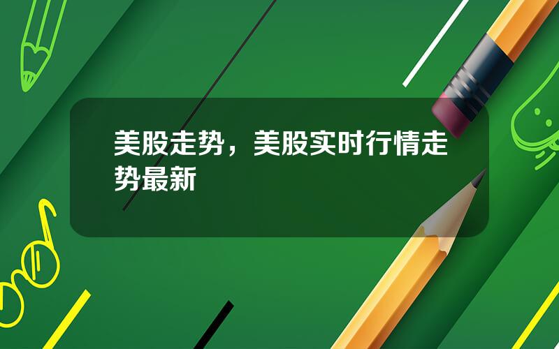 美股走势，美股实时行情走势最新