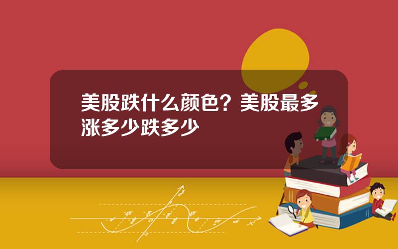 美股跌什么颜色？美股最多涨多少跌多少