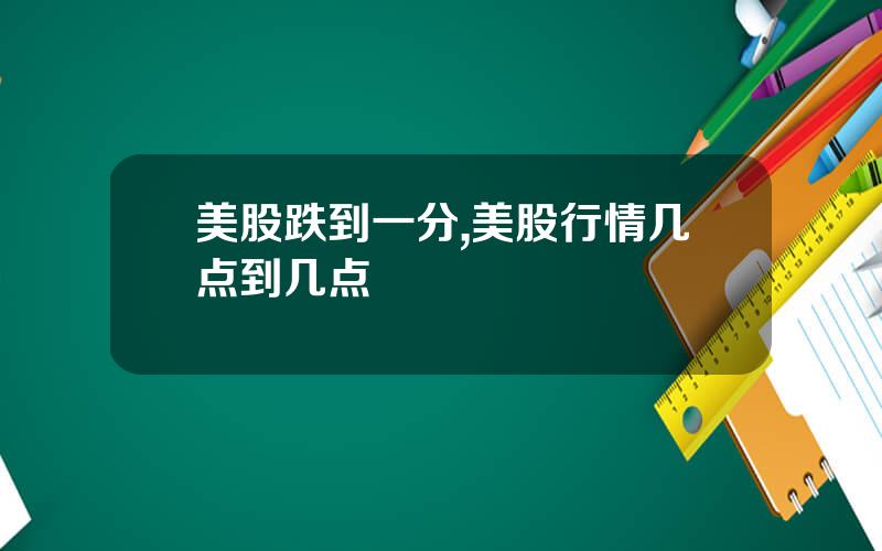 美股跌到一分,美股行情几点到几点