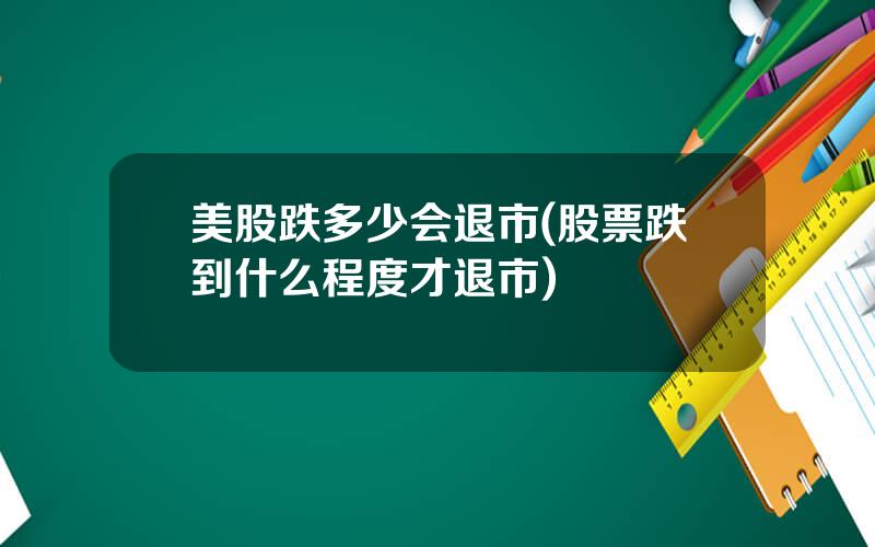 美股跌多少会退市(股票跌到什么程度才退市)