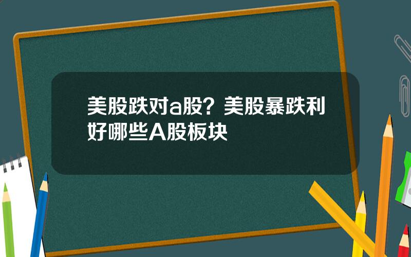 美股跌对a股？美股暴跌利好哪些A股板块